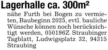 Lagerhalle ca. 300m² nähe Furth bei Bogen zu vermieten, Baubeginn 2025, evtl. bauliche Wünsche können noch berücksichtigt werden, ***Z Straubinger Tagblatt, Ludwigsplatz 32, 94315 Straubing