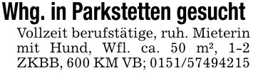 Whg. in Parkstetten gesucht Vollzeit berufstätige, ruh. Mieterin mit Hund, Wfl. ca. 50 m², 1-2 ZKBB, 600 KM VB; ***