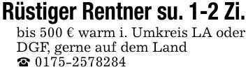 Rüstiger Rentner su. 1-2 Zi. bis 500 € warm i. Umkreis LA oder DGF, gerne auf dem Land _ ***