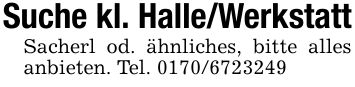 Suche kl. Halle/WerkstattSacherl od. ähnliches, bitte alles anbieten. Tel. ***