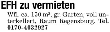 EFH zu vermietenWfl. ca. 150 m², gr. Garten, voll unterkellert, Raum Regensburg. Tel. ***