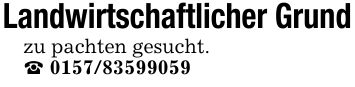 Landwirtschaftlicher Grundzu pachten gesucht._ ***