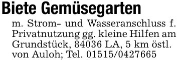 Biete Gemüsegartenm. Strom- und Wasseranschluss f. Privatnutzung gg. kleine Hilfen am Grundstück, 84036 LA, 5 km östl. von Auloh; Tel. ***