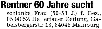 Rentner 60 Jahre suchtschlanke Frau (50-53 J.) f. Bez., ***Z Hallertauer Zeitung, Gabelsbergerstr. 13, 84048 Mainburg