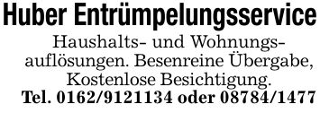 Huber EntrümpelungsserviceHaushalts- und Wohnungs-auflösungen. Besenreine Übergabe, Kostenlose Besichtigung.Tel. *** oder ***