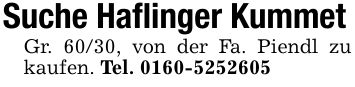 Suche Haflinger KummetGr. 60/30, von der Fa. Piendl zu kaufen. Tel. ***