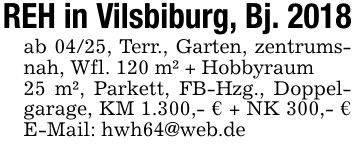 REH in Vilsbiburg, Bj. 2018ab 04/25, Terr., Garten, zentrumsnah, Wfl. 120 m² + Hobbyraum25 m², Parkett, FB-Hzg., Doppelgarage, KM 1.300,- € + NK 300,- € E-Mail: hwh64@web.de