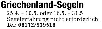 Griechenland-Segeln25.4. - 10.5. oder 16.5. - 31.5.Segelerfahrung nicht erforderlich.Tel: ***