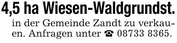 4,5 ha Wiesen-Waldgrundst.in der Gemeinde Zandt zu verkauen. Anfragen unter _ ***.