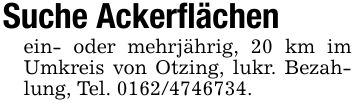 Suche Ackerflächenein- oder mehrjährig, 20 km im Umkreis von Otzing, lukr. Bezahlung, Tel. ***.