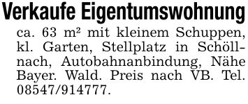 Verkaufe Eigentumswohnungca. 63 m² mit kleinem Schuppen, kl. Garten, Stellplatz in Schöllnach, Autobahnanbindung, Nähe Bayer. Wald. Preis nach VB. Tel. ***.