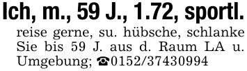 Ich, m., 59 J., 1.72, sportl.reise gerne, su. hübsche, schlanke Sie bis 59 J. aus d. Raum LA u. Umgebung; _***