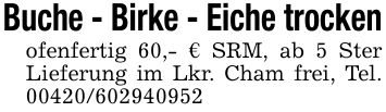 Buche - Birke - Eiche trockenofenfertig 60,- € SRM, ab 5 Ster Lieferung im Lkr. Cham frei, Tel. ***