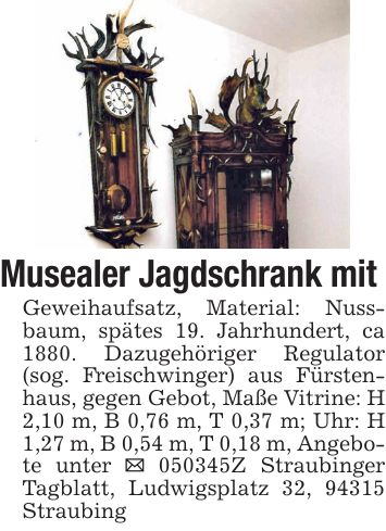 Musealer Jagdschrank mit Geweihaufsatz, Material: Nussbaum, spätes 19. Jahrhundert, ca 1880. Dazugehöriger Regulator (sog. Freischwinger) aus Fürstenhaus, gegen Gebot, Maße Vitrine: H 2,10 m, B 0,76 m, T 0,37 m; Uhr: H 1,27 m, B 0,54 m, T 0,18 m, Angebote unter _ ***Z Straubinger Tagblatt, Ludwigsplatz 32, 94315 Straubing