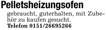 Pelletsheizungsofengebraucht, guterhalten, mit Zubehör zu kaufen gesucht.Telefon ***