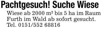 Pachtgesuch! Suche Wiese Wiese ab 2000 m² bis 5 ha im Raum Furth im Wald ab sofort gesucht.Tel. ***