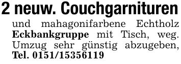 2 neuw. Couchgarnituren und mahagonifarbene Echtholz Eckbankgruppe mit Tisch, weg. Umzug sehr günstig abzugeben, Tel. ***