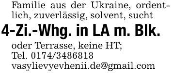 Familie aus der Ukraine, ordentlich, zuverlässig, solvent, sucht4-Zi.-Whg. in LA m. Blk.oder Terrasse, keine HT;Tel. ***vasylievyevhenii.de@gmail.com