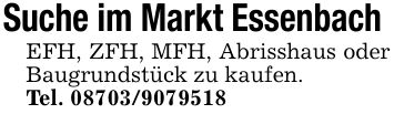 Suche im Markt Essenbach EFH, ZFH, MFH, Abrisshaus oder Baugrundstück zu kaufen.Tel. ***