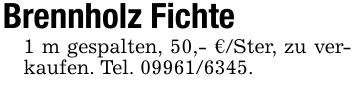 Brennholz Fichte1 m gespalten, 50,- €/Ster, zu verkaufen. Tel. ***.