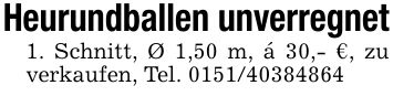 Heurundballen unverregnet1. Schnitt, Ø 1,50 m, á 30,- €, zu verkaufen, Tel. ***