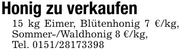 Honig zu verkaufen15 kg Eimer, Blütenhonig 7 €/kg, Sommer-/Waldhonig 8 €/kg,Tel. ***