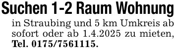 Suchen 1-2 Raum Wohnungin Straubing und 5 km Umkreis ab sofort oder ab 1.4.2025 zu mieten, Tel. ***.