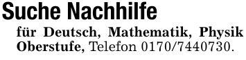 Suche Nachhilfefür Deutsch, Mathematik, Physik Oberstufe, Telefon ***.