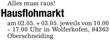 Alles muss raus!Hausflohmarktam 02.05. + 03.05. jeweils von 10.00 - 17.00 Uhr in Wolferkofen, 94363 Oberschneiding
