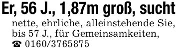 Er, 56 J., 1,87m groß, sucht nette, ehrliche, alleinstehende Sie, bis 57 J., für Gemeinsamkeiten, _ ***