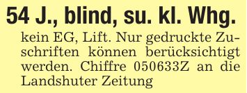 54 J., blind, su. kl. Whg.kein EG, Lift. Nur gedruckte Zuschriften können berücksichtigt werden. Chiffre ***Z an die Landshuter Zeitung