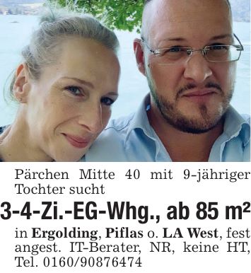 Pärchen Mitte 40 mit 9-jähriger Tochter sucht 3-4-Zi.-EG-Whg., ab 85 m²in Ergolding, Piflas o. LA West, fest angest. IT-Berater, NR, keine HT, Tel. ***