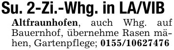 Su. 2-Zi.-Whg. in LA/VIBAltfraunhofen, auch Whg. auf Bauernhof, übernehme Rasen mähen, Gartenpflege; ***