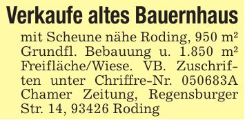 Verkaufe altes Bauernhausmit Scheune nähe Roding, 950 m² Grundfl. Bebauung u. 1.850 m² Freifläche/Wiese. VB. Zuschriften unter Chriffre-Nr. ***A Chamer Zeitung, Regensburger Str. 14, 93426 Roding