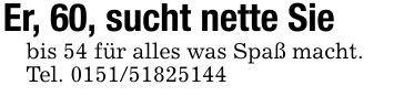 Er, 60, sucht nette Siebis 54 für alles was Spaß macht.Tel. ***