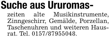 Suche aus Ururomas-zeiten alte Musikinstrumente, Zinngeschirr, Gemälde, Porzellan, Taschenuhren und weiteren Hausrat. Tel. ***.