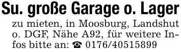 Su. große Garage o. Lagerzu mieten, in Moosburg, Landshut o. DGF, Nähe A92, für weitere Infos bitte an: _ ***