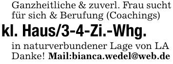 Ganzheitliche & zuverl. Frau sucht für sich & Berufung (Coachings)kl. Haus/3-4-Zi.-Whg.in naturverbundener Lage von LADanke! Mail:bianca.wedel@web.de
