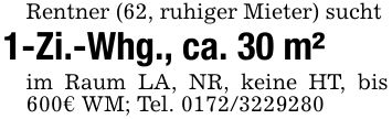 Rentner (62, ruhiger Mieter) sucht1-Zi.-Whg., ca. 30 m²im Raum LA, NR, keine HT, bis 600€ WM; Tel. ***