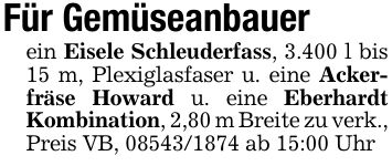 Für Gemüseanbauer ein Eisele Schleuderfass, 3.400 l bis 15 m, Plexiglasfaser u. eine Ackerfräse Howard u. eine Eberhardt Kombination, 2,80 m Breite zu verk.,Preis VB, *** ab 15:00 Uhr