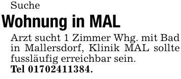 SucheWohnung in MALArzt sucht 1 Zimmer Whg. mit Bad in Mallersdorf, Klinik MAL sollte fussläufig erreichbar sein.Tel ***.