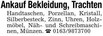 Ankauf Bekleidung, Trachten Handtaschen, Porzellan, Kristall, Silberbesteck, Zinn, Uhren, Holzmöbel, Näh- und Schreibmaschinen, Münzen. _ ***