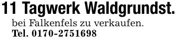 11 Tagwerk Waldgrundst.bei Falkenfels zu verkaufen.Tel. ***
