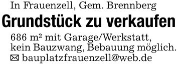 In Frauenzell, Gem. BrennbergGrundstück zu verkaufen686 m² mit Garage/Werkstatt,kein Bauzwang, Bebauung möglich._ bauplatzfrauenzell@web.de
