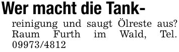 Wer macht die Tank- reinigung und saugt Ölreste aus? Raum Furth im Wald, Tel. ***