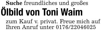 Suche freundliches und großes Ölbild von Toni Waimzum Kauf v. privat. Freue mich auf Ihren Anruf unter ***