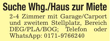 Suche Whg./Haus zur Miete2-4 Zimmer mit Garage/Carport und zweitem Stellplatz, Bereich DEG/PLA/BOG; Telefon oder WhatsApp: ***