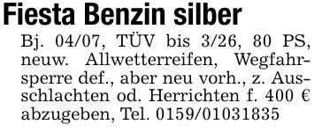 Fiesta Benzin silberBj. 04/07, TÜV bis 3/26, 80 PS, neuw. Allwetterreifen, Wegfahrsperre def., aber neu vorh., z. Ausschlachten od. Herrichten f. 400 € abzugeben, Tel. ***
