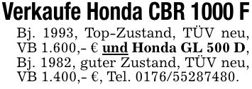 Verkaufe Honda CBR 1000 FBj. 1993, Top-Zustand, TÜV neu, VB 1.600,- € und Honda GL 500 D, Bj. 1982, guter Zustand, TÜV neu, VB 1.400,- €, Tel. ***.
