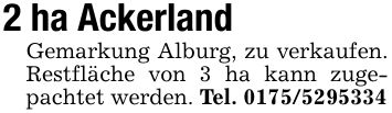 2 ha AckerlandGemarkung Alburg, zu verkaufen. Restfläche von 3 ha kann zugepachtet werden. Tel. ***